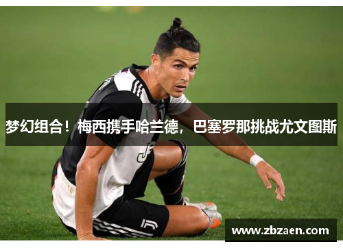 梦幻组合！梅西携手哈兰德，巴塞罗那挑战尤文图斯