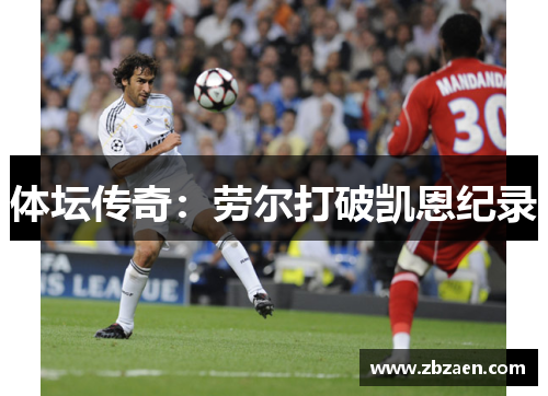 体坛传奇：劳尔打破凯恩纪录