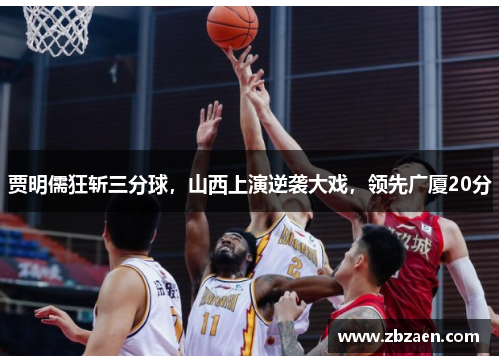 贾明儒狂斩三分球，山西上演逆袭大戏，领先广厦20分